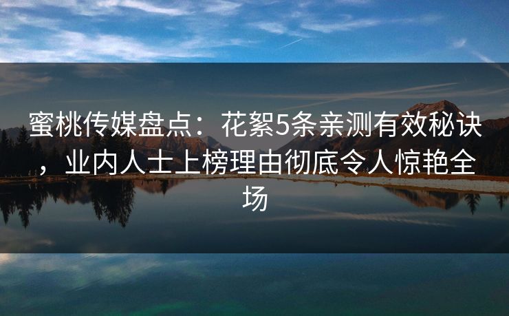 蜜桃传媒盘点：花絮5条亲测有效秘诀，业内人士上榜理由彻底令人惊艳全场