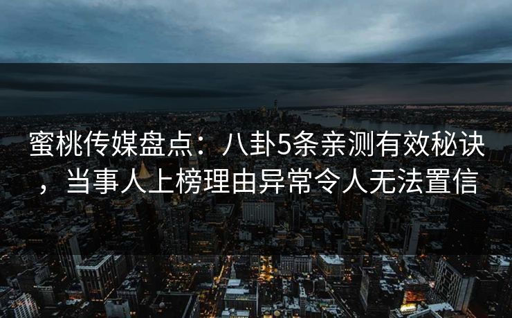 蜜桃传媒盘点：八卦5条亲测有效秘诀，当事人上榜理由异常令人无法置信