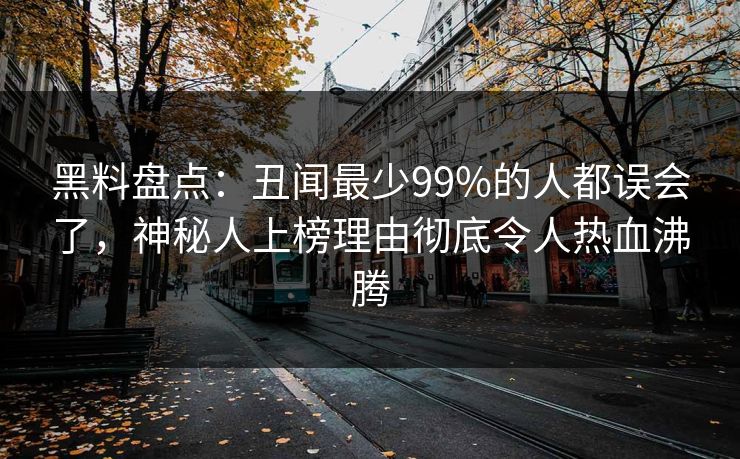 黑料盘点：丑闻最少99%的人都误会了，神秘人上榜理由彻底令人热血沸腾