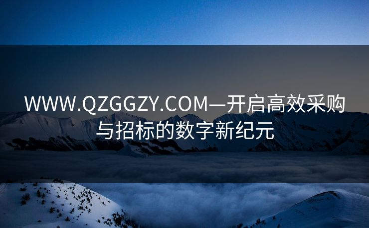 WWW.QZGGZY.COM—开启高效采购与招标的数字新纪元