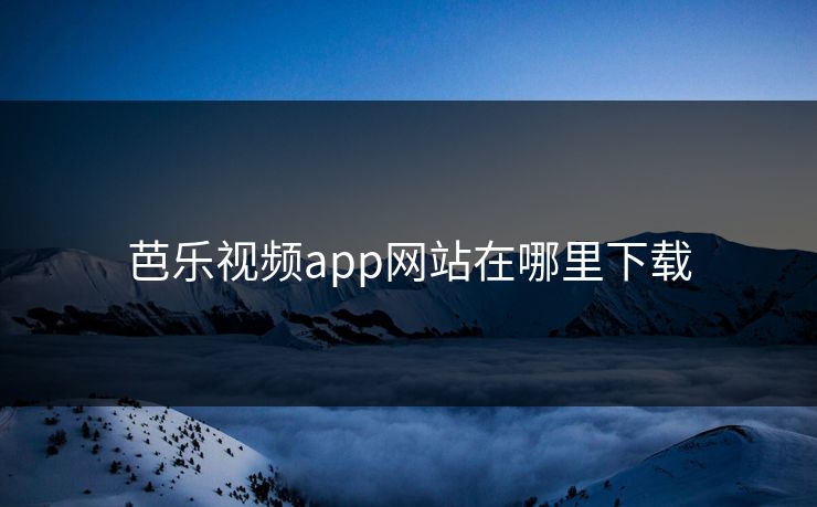 芭乐视频app网站在哪里下载